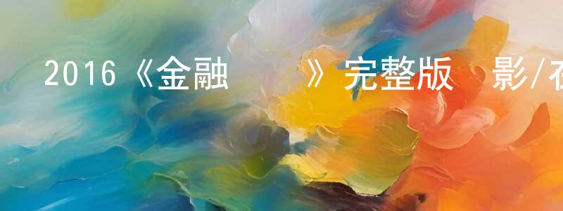 陳啟國的動漫綜藝大全,2016《金融決戰》完整版電影/在線觀看/百度云-美劇天堂